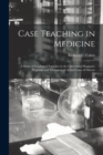Case Teaching in Medicine : a Series of Graduated Exercises in the Differential Diagnosis, Prognosis and Treatment of Actual Cases of Disease - Book