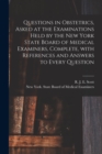 Questions in Obstetrics, Asked at the Examinations Held by the New York State Board of Medical Examiners, Complete, With References and Answers to Every Question - Book