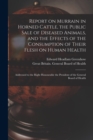 Report on Murrain in Horned Cattle, the Public Sale of Diseased Animals, and the Effects of the Consumption of Their Flesh on Human Health : Addressed to the Right Honourable the President of the Gene - Book