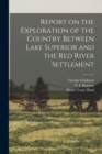 Report on the Exploration of the Country Between Lake Superior and the Red River Settlement [microform] - Book
