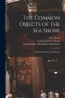 The Common Objects of the Sea Shore : Including Hints for an Aquarium - Book