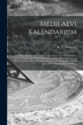 Medii Aevi Kalendarium; or, Dates, Charters, and Customs of the Middle Ages; With Kalendars From the Tenth to the Fifteenth Century; and an Alphabetical Digest of Obsolete Names of Days, Forming a Glo - Book