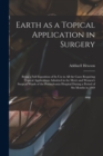 Earth as a Topical Application in Surgery : Being a Full Exposition of Its Use in All the Cases Requiring Topical Applications Admitted in the Men's and Women's Surgical Wards of the Pennsylvania Hosp - Book