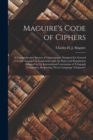 Maguire's Code of Ciphers [microform] : a Comprehensive System of Cryptography Designed for General Use and Arranged in Conformity With the Rules and Regulations Adopted by the International Conventio - Book