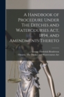A Handbook of Procedure Under The Ditches and Watercourses Act, 1894, and Amendments Thereto [microform] - Book