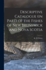 Descriptive Catalogue (in Part) of the Fishes of New Brunswick and Nova Scotia [microform] - Book