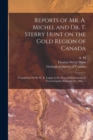 Reports of Mr. A. Michel and Dr. T. Sterry Hunt on the Gold Region of Canada [microform] : Transmitted by Sir W. E. Logan to the Hon. Commissioner of Crown Lands, February 14, 1866. -- - Book
