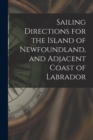 Sailing Directions for the Island of Newfoundland, and Adjacent Coast of Labrador [microform] - Book