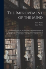 The Improvement of the Mind : or, a Supplement to the Art of Logick: Containing a Variety of Remarks and Rules for the Attainment and Communication of Useful Knowledge, in Religion, in the Sciences, a - Book