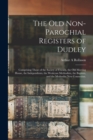 The Old Non-parochial Registers of Dudley : Comprising Those of the Society of Friends, the Old Meeting House, the Independents, the Wesleyan Methodists, the Baptists, and the Methodist New Connexion. - Book