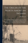 The Origin of the North American Indians [microform] : With a Faithful Description of Their Manners and Customs, Both Civil and Military, Their Religions, Languages, Dress, and Ornaments: to Which is - Book