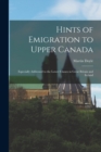 Hints of Emigration to Upper Canada [microform] : Especially Addressed to the Lower Classes in Great Britain and Ireland - Book