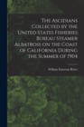 The Ascidians Collected by the United States Fisheries Bureau Steamer Albatross on the Coast of California During the Summer of 1904 - Book