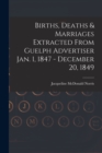 Births, Deaths & Marriages Extracted From Guelph Advertiser Jan. 1, 1847 - December 20, 1849 - Book