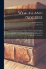 Wealth and Progress; a Critical Examination of the Labor Problem; the Natural Basis for Industrial Reform, or How to Increase Wages Without Reducing Profits or Lowering Rents : the Economic Philosophy - Book