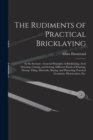 The Rudiments of Practical Bricklaying : in Six Sections: General Principles of Bricklaying, Arch Drawing, Cutting, and Setting, Different Kinds of Pointing, Paving, Tiling, Materials, Slating, and Pl - Book
