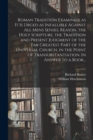Roman Tradition Examined, as It is Urged as Infallible Against All Mens Senses, Reason, the Holy Scripture, the Tradition and Present Judgment of the Far Greatest Part of the Universal Church, in the - Book