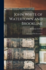John White of Watertown and Brookline : and Some of His Descendants - Book