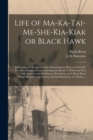 Life of Ma-ka-tai-me-she-kia-kiak or Black Hawk [microform] : Embracing the Tradition of His Nation; Indian Wars in Which He Has Been Engaged; Cause of Joining the British in Their Late War With Ameri - Book