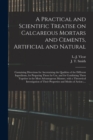 A Practical and Scientific Treatise on Calcareous Mortars and Cements, Artificial and Natural : Containing Directions for Ascertaining the Qualities of the Different Ingredients, for Preparing Them fo - Book