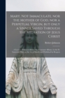 Mary, Not Immaculate, nor the Mother of God, nor a Perpetual Virgin, but Only a Sinner Saved Through the Mediation of Jesus Christ [microform] : a Lecture Delivered Before the Protestant Alliance in t - Book