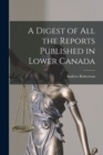 A Digest of All the Reports Published in Lower Canada [microform] - Book