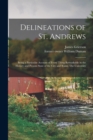 Delineations of St. Andrews : Being a Particular Account of Every Thing Remarkable in the History and Present State of the City and Ruins, The University ... - Book