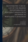 Bathymetric Check-list of the Marine Invertebrates of Eastern Canada With an Index to Whiteaves' Catalogue [microform] - Book