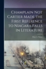 Champlain Not Cartier Made the First Reference to Niagara Falls in Literature [microform] - Book
