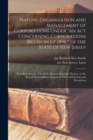 Nature, Organization and Management of Corporations Under "An Act Concerning Corporations (revision of 1896)" of the State of New Jersey : Together With the Text of the Statutes Relating Thereto, to t - Book