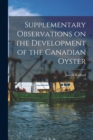 Supplementary Observations on the Development of the Canadian Oyster [microform] - Book