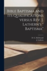 Bible Baptisma and Its Qualifications Versus Rev. J. Lathern's " Baptisma" [microform] - Book