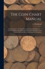 The Coin Chart Manual [microform] : Supplementary to the Bank Note and Commercial Reporter ... Containing Eleven Hundred and Twenty-five Facsimiles of the Various Gold and Silver Coins Found in Circul - Book