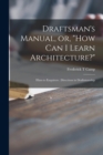 Draftsman's Manual, or, "How Can I Learn Architecture?" : Hints to Enquirers: Directions in Draftsmanship - Book