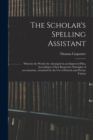 The Scholar's Spelling Assistant; Wherein the Words Are Arranged on an Improved Plan, According to Their Respective Principles of Accentuation...intended for the Use of Schools and Private Tuition - Book