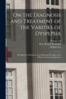 On the Diagnosis and Treatment of the Varities of Dyspepsia : Considered in Relation to the Pathological Origin of the Different Forms of Indigestion - Book