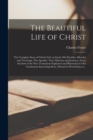 The Beautiful Life of Christ : the Complete Story of Christ's Life on Earth, His Parables, Miracles and Teachings. The Apostles, Their Missions and Journeys. Every Incident of the New Testatment Expla - Book