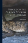 Report on the Cure of Codfish and Herring [microform] - Book