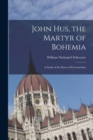 John Hus, the Martyr of Bohemia : a Study of the Dawn of Protestantism - Book