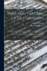 Inns and Taverns of Old London : Setting Forth the Historical and Literary Associations of Those Ancient Hostelries, Together With an Account of the Most Notable Coffee-houses, Clubs, and Pleasure Gar - Book