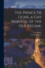 The Prince De Ligne, a Gay Marshal of the Old Regime; - Book