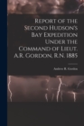 Report of the Second Hudson's Bay Expedition Under the Command of Lieut. A.R. Gordon, R.N. 1885 [microform] - Book