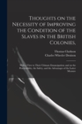 Thoughts on the Necessity of Improving the Condition of the Slaves in the British Colonies, : With a View to Their Ultimate Emancipation; and on the Practicability, the Safety, and the Advantages of t - Book