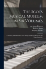 The Scots Musical Museum in Six Volumes : Consisting of Six Hundred Scots Songs With Proper Basses for the Piano Forte &c. - Book