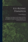 Ice-riding Pinnipeds [microform] : a Description of the Migration and Peculiarities of the Phoca Greenlandica and Cystophora Cristata, With Remarks on the Phoca Barbata, the Vitulina, and Trichechus R - Book