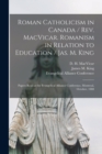 Roman Catholicism in Canada / Rev. MacVicar. Romanism in Relation to Education / Jas. M. King [microform] : Papers Read at the Evangelical Alliance Conference, Montreal, October, 1888 - Book