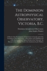 The Dominion Astrophysical Observatory, Victoria, B.C.; a Sketch of the Development of Astronomy in Canada and of the Founding of This Observatory. a Description of the Building and of the Mechanical - Book