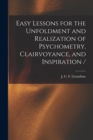 Easy Lessons for the Unfoldment and Realization of Psychometry, Clairvoyance, and Inspiration / - Book