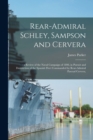 Rear-Admiral Schley, Sampson and Cervera; : a Review of the Naval Campaign of 1898, in Pursuit and Destruction of the Spanish Fleet Commanded by Rear-Admiral Pascual Cervera, - Book