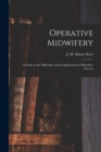 Operative Midwifery [microform] : a Guide to the Difficulties and Complications of Midwifery Practice - Book